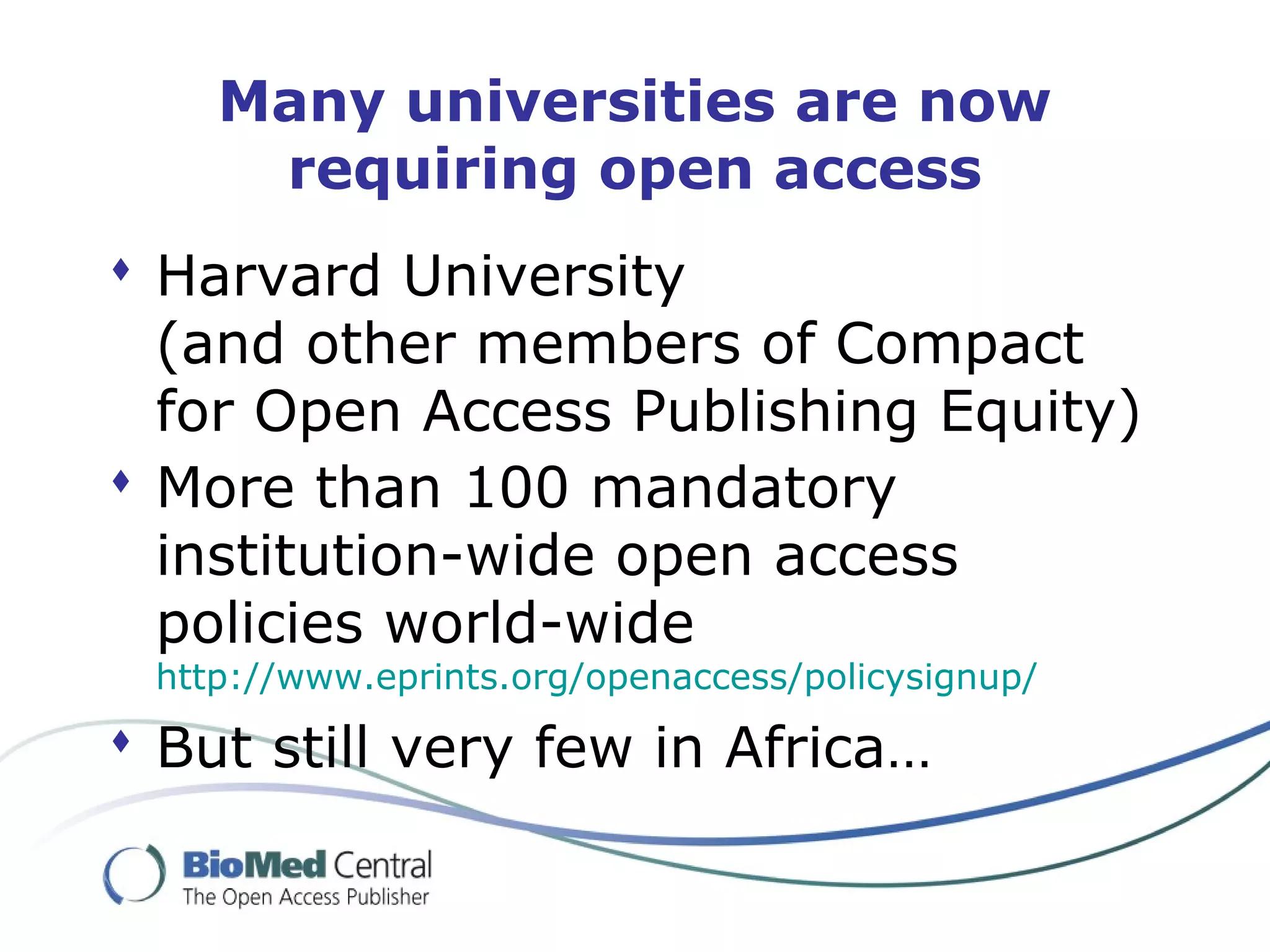  Harvard University
(and other members of Compact
for Open Access Publishing Equity)
 More than 100 mandatory
institution-wide open access
policies world-wide
http://www.eprints.org/openaccess/policysignup/
 But still very few in Africa…
Many universities are now
requiring open access
 
