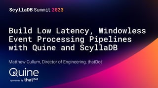Build Low Latency, Windowless
Event Processing Pipelines
with Quine and ScyllaDB
Matthew Cullum, Director of Engineering, thatDot
sponsored by
 