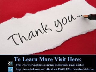 To Learn More Visit Here:
https://www.crunchbase.com/person/matthew-david-parker
https://www.behance.net/collection/65600193/Matthew-David-Parker
 