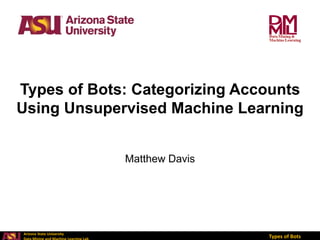 Arizona State University
Types of Bots
Types of Bots: Categorizing Accounts
Using Unsupervised Machine Learning
Matthew Davis
 