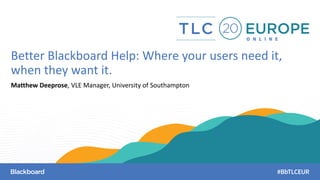 https://matthewdeeprose.github.io/bbh.html
Better Blackboard Help: Where your users need it,
when they want it.
Matthew Deeprose, VLE Manager, University of Southampton
 