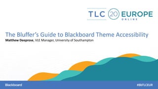 https://matthewdeeprose.github.io/bluffer2020.html
The Bluffer’s Guide to Blackboard Theme Accessibility
Matthew Deeprose, VLE Manager, University of Southampton
 