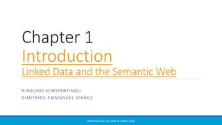 Chapter 1
Introduction
Linked Data and the Semantic Web
NIKOLAOS KONSTANTINOU
DIMITRIOS-EMMANUEL SPANOS
Materializing the Web of Linked Data
 