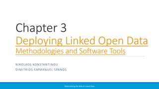 NIKOLAOS KONSTANTINOU
DIMITRIOS-EMMANUEL SPANOS
Materializing the Web of Linked Data
Chapter 3
Deploying Linked Open Data
Methodologies and Software Tools
 