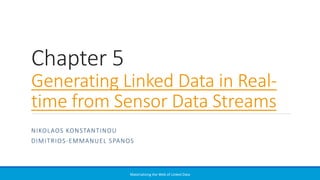 Chapter 5
Generating Linked Data in Real-
time from Sensor Data Streams
NIKOLAOS KONSTANTINOU
DIMITRIOS-EMMANUEL SPANOS
Materializing the Web of Linked Data
 