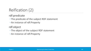 Reification (2)
rdf:predicate
◦ The predicate of the subject RDF statement
◦ An instance of rdf:Property
rdf:object
◦ The object of the subject RDF statement
◦ An instance of rdf:Property
Chapter 2 Materializing the Web of Linked Data 102
 