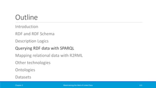 Outline
Introduction
RDF and RDF Schema
Description Logics
Querying RDF data with SPARQL
Mapping relational data with R2RML
Other technologies
Ontologies
Datasets
Chapter 2 Materializing the Web of Linked Data 121
 