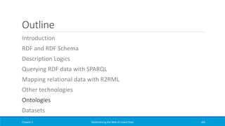 Outline
Introduction
RDF and RDF Schema
Description Logics
Querying RDF data with SPARQL
Mapping relational data with R2RML
Other technologies
Ontologies
Datasets
Chapter 2 Materializing the Web of Linked Data 162
 