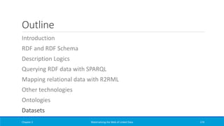 Outline
Introduction
RDF and RDF Schema
Description Logics
Querying RDF data with SPARQL
Mapping relational data with R2RML
Other technologies
Ontologies
Datasets
Chapter 2 Materializing the Web of Linked Data 174
 