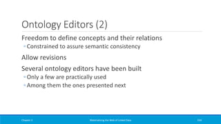 Ontology Editors (2)
Freedom to define concepts and their relations
◦ Constrained to assure semantic consistency
Allow revisions
Several ontology editors have been built
◦ Only a few are practically used
◦ Among them the ones presented next
Chapter 3 Materializing the Web of Linked Data 234
 