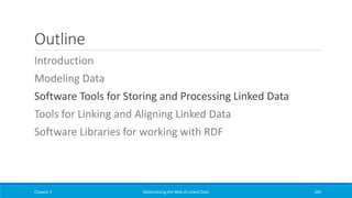 Outline
Introduction
Modeling Data
Software Tools for Storing and Processing Linked Data
Tools for Linking and Aligning Linked Data
Software Libraries for working with RDF
Chapter 3 Materializing the Web of Linked Data 246
 