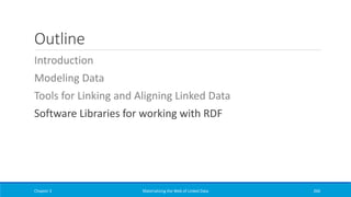 Outline
Introduction
Modeling Data
Tools for Linking and Aligning Linked Data
Software Libraries for working with RDF
Chapter 3 Materializing the Web of Linked Data 266
 