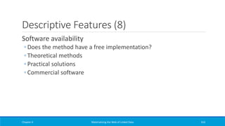 Descriptive Features (8)
Software availability
◦ Does the method have a free implementation?
◦ Theoretical methods
◦ Practical solutions
◦ Commercial software
Chapter 4 Materializing the Web of Linked Data 316
 