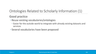 Ontologies Related to Scholarly Information (1)
Good practice
◦ Reuse existing vocabularies/ontologies
◦ Easier for the outside world to integrate with already existing datasets and
services
◦ Several vocabularies have been proposed
Chapter 4 Materializing the Web of Linked Data 348
 