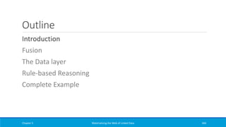 Outline
Introduction
Fusion
The Data layer
Rule-based Reasoning
Complete Example
Chapter 5 Materializing the Web of Linked Data 366
 