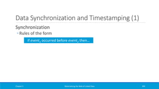 Data Synchronization and Timestamping (1)
Synchronization
◦ Rules of the form
Chapter 5 Materializing the Web of Linked Data 399
if event1 occurred before event2 then…
 
