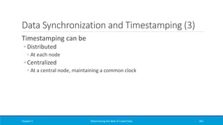 Data Synchronization and Timestamping (3)
Timestamping can be
◦ Distributed
◦ At each node
◦ Centralized
◦ At a central node, maintaining a common clock
Chapter 5 Materializing the Web of Linked Data 401
 