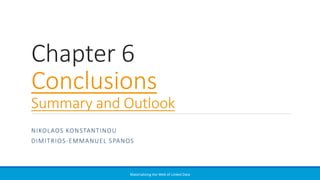 Chapter 6
Conclusions
Summary and Outlook
NIKOLAOS KONSTANTINOU
DIMITRIOS-EMMANUEL SPANOS
Materializing the Web of Linked Data
 