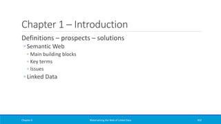 Chapter 1 – Introduction
Definitions – prospects – solutions
◦ Semantic Web
◦ Main building blocks
◦ Key terms
◦ Issues
◦ Linked Data
Chapter 6 Materializing the Web of Linked Data 452
 