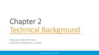 Chapter 2
Technical Background
NIKOLAOS KONSTANTINOU
DIMITRIOS-EMMANUEL SPANOS
Materializing the Web of Linked Data
 