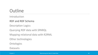 Outline
Introduction
RDF and RDF Schema
Description Logics
Querying RDF data with SPARQL
Mapping relational data with R2RML
Other technologies
Ontologies
Datasets
Chapter 2 Materializing the Web of Linked Data 68
 