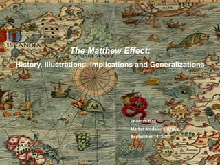 1
The Matthew Effect:
History, Illustrations, Implications and Generalizations
Thomas Ball
Market Modeler’s Group
September 14, 2017
 