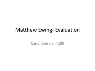 Matthew Ewing- Evaluation

      Candidate no. 4289
 