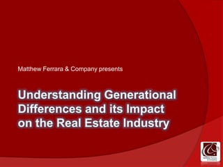 Understanding Generational Differences and its Impact on the Real Estate Industry Matthew Ferrara & Company presents 
