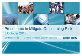 Procedures to Mitigate Outsourcing Risk
9 October 2013
Matthew Flood

General Counsel, Support Services

 