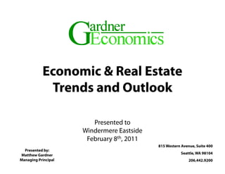 Economic & Real Estate
            Trends and Outlook

                        Presented to
                                 d
                     Windermere Eastside
                      February 8th, 2011
                             y
                                           815 Western Avenue, Suite 400
  Presented by:
Matthew Gardner                                        Seattle, WA 98104
Managing Principal                                         206.442.9200
 