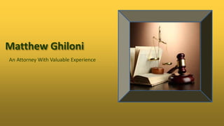 Matthew Ghiloni
An Attorney With Valuable Experience
 