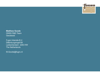 Matthew Goode
GNSS R&D Team
Geodesist
Fugro Intersite B.V.
Dillenburgsingel 69
Leidschendam 2263 HW
The Netherlands
M.Goode@fugro.nl
 