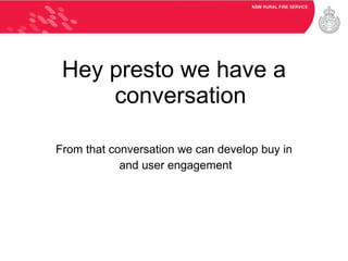 Hey presto we have a conversation From that conversation we can develop buy in and user engagement 