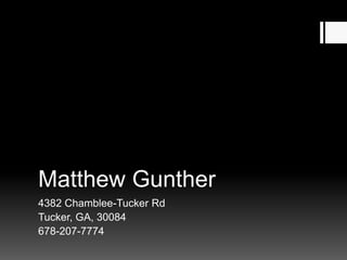 Matthew Gunther
4382 Chamblee-Tucker Rd
Tucker, GA, 30084
678-207-7774
 