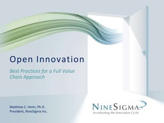 Open Innovation Best Practices for a Full Value Chain Approach Matthew C. Heim, Ph.D. President, NineSigma Inc. 