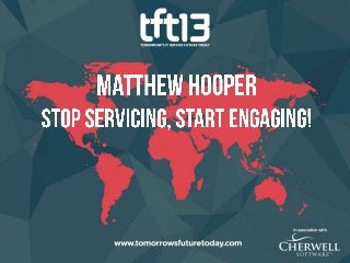 TFT13 - Matthew Hooper, Stop Servicing, Start Engaging!