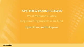 <MATTHEW HOUGH-CLEWES>
West Midlands Police
Regional Organised Crime Unit
Cyber Crimeand Its Impacts
 
