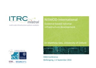 NISMOD-International
Dr Matthew Ives, University of Oxford
ISNGI Conference
Wollongong, 1-2 September 2016
Evidence-based national
infrastructure development
 