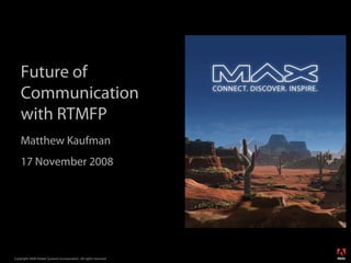 Future of
    Communication
    with RTMFP
    Matthew Kaufman
    17 November 2008




                                                                  ®




Copyright 2008 Adobe Systems Incorporated. All rights reserved.
 