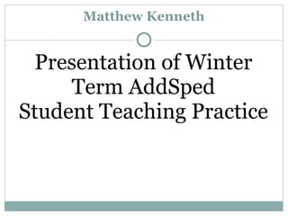 Matthew Kenneth


  Presentation of Winter
     Term AddSped
Student Teaching Practice
 