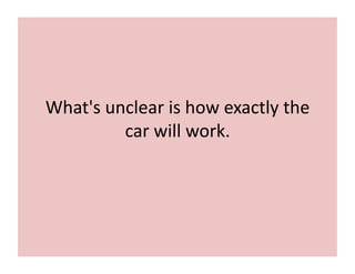 What's	
  unclear	
  is	
  how	
  exactly	
  the	
  
car	
  will	
  work.	
  
 