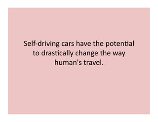 Self-­‐driving	
  cars	
  have	
  the	
  poten7al	
  
to	
  dras7cally	
  change	
  the	
  way	
  
human's	
  travel.	
  
 
