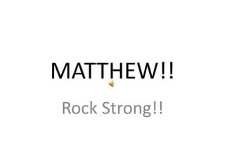 MATTHEW!!
Rock Strong!!
 