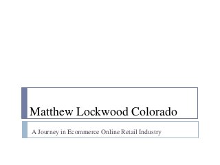 Matthew Lockwood Colorado
A Journey in Ecommerce Online Retail Industry
 