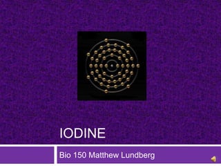 IODINE
Bio 150 Matthew Lundberg
 