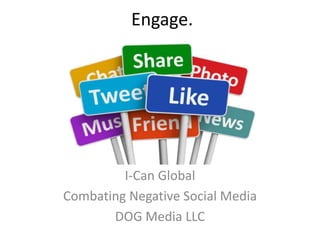 Engage.

I-Can Global
Combating Negative Social Media
DOG Media LLC

 