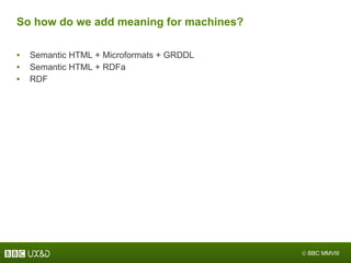 So how do we add meaning for machines? <ul><li>Semantic HTML + Microformats + GRDDL </li></ul><ul><li>Semantic HTML + RDFa...