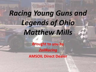 Racing Young Guns and 
Legends of Ohio 
Matthew Mills 
Brought to you by 
ZoilRacing 
AMSOIL Direct Dealer 
 