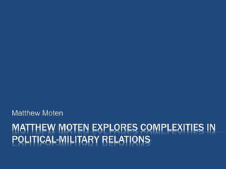MATTHEW MOTEN EXPLORES COMPLEXITIES IN
POLITICAL-MILITARY RELATIONS
Matthew Moten
 