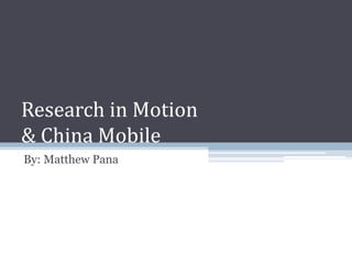 Research in Motion
& China Mobile
By: Matthew Pana
 